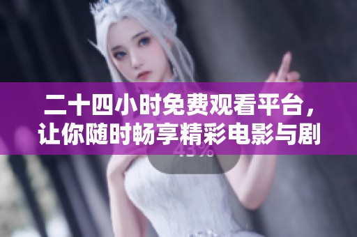 二十四小时免费观看平台，让你随时畅享精彩电影与剧集