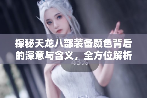 探秘天龙八部装备颜色背后的深意与含义，全方位解析波神游戏网精彩内容