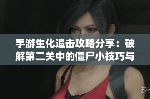 手游生化追击攻略分享：破解第二关中的僵尸小技巧与隐藏bug揭秘