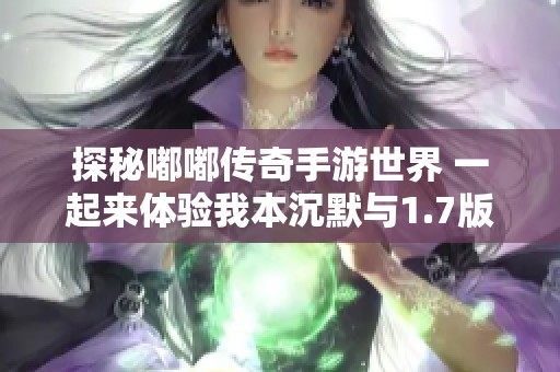 探秘嘟嘟传奇手游世界 一起来体验我本沉默与1.7版本的乐趣与挑战