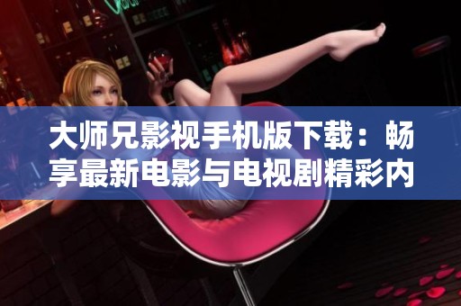大师兄影视手机版下载：畅享最新电影与电视剧精彩内容