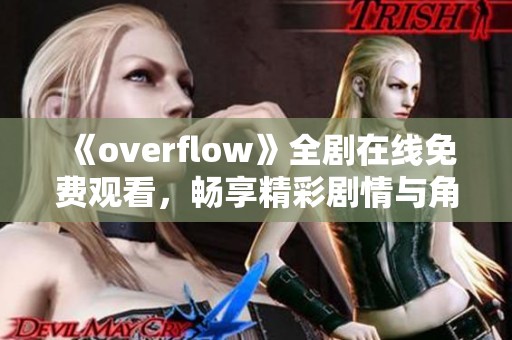 《overflow》全剧在线免费观看，畅享精彩剧情与角色互动