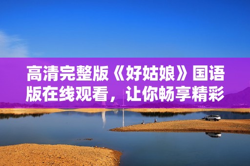 高清完整版《好姑娘》国语版在线观看，让你畅享精彩剧情