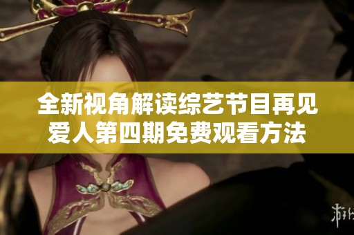 全新视角解读综艺节目再见爱人第四期免费观看方法