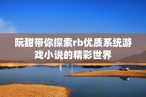 阮甜带你探索rb优质系统游戏小说的精彩世界