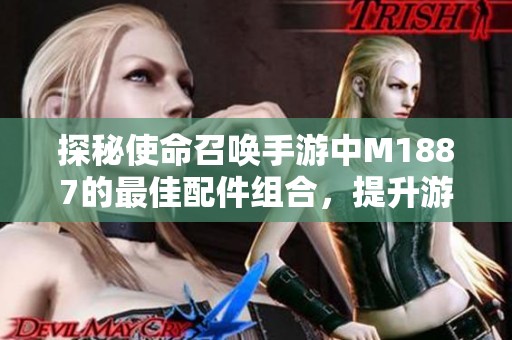 探秘使命召唤手游中M1887的最佳配件组合，提升游戏体验打击敌人无往不利