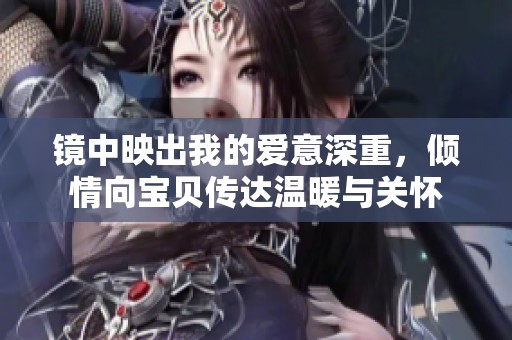 镜中映出我的爱意深重，倾情向宝贝传达温暖与关怀