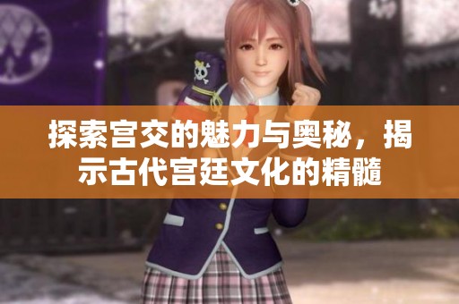 探索宫交的魅力与奥秘，揭示古代宫廷文化的精髓