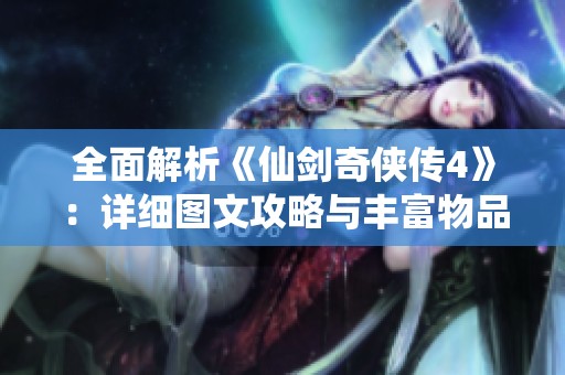 全面解析《仙剑奇侠传4》：详细图文攻略与丰富物品道具指南