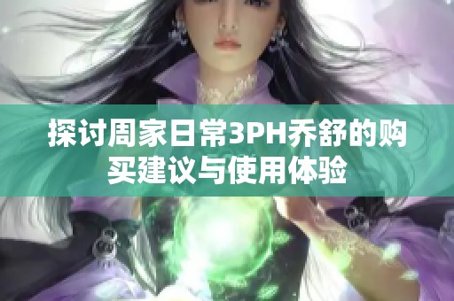 探讨周家日常3PH乔舒的购买建议与使用体验