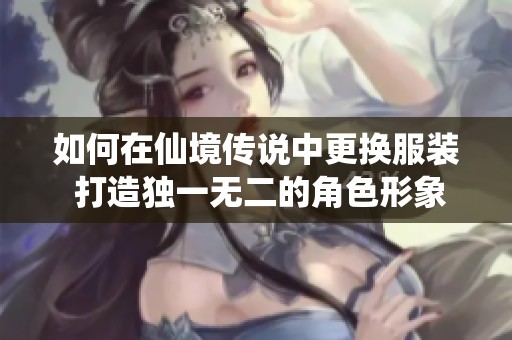 如何在仙境传说中更换服装 打造独一无二的角色形象技巧解析