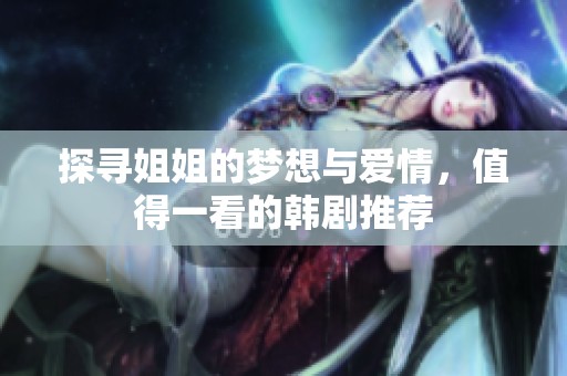 探寻姐姐的梦想与爱情，值得一看的韩剧推荐