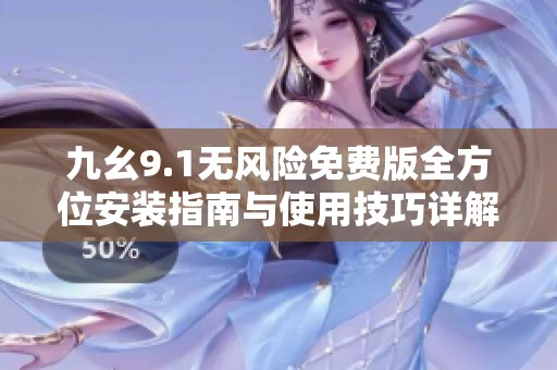 九幺9.1无风险免费版全方位安装指南与使用技巧详解