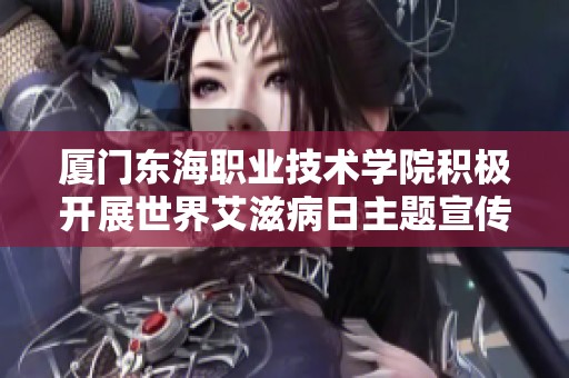厦门东海职业技术学院积极开展世界艾滋病日主题宣传活动提升学生对艾滋病的认识与防范意识