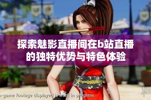 探索魅影直播间在b站直播的独特优势与特色体验