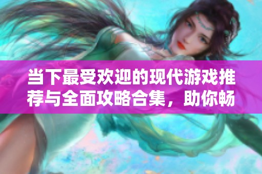 当下最受欢迎的现代游戏推荐与全面攻略合集，助你畅玩无限乐趣！