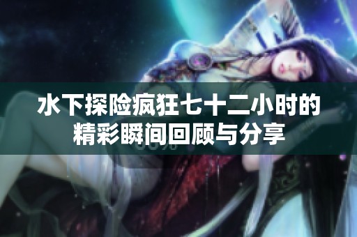 水下探险疯狂七十二小时的精彩瞬间回顾与分享