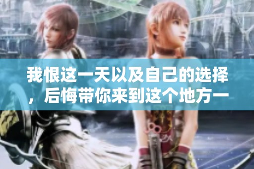 我恨这一天以及自己的选择，后悔带你来到这个地方一起游玩