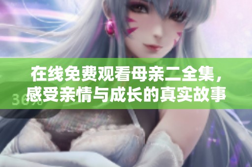 在线免费观看母亲二全集，感受亲情与成长的真实故事