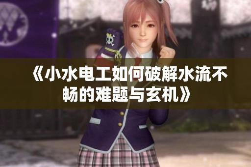 《小水电工如何破解水流不畅的难题与玄机》