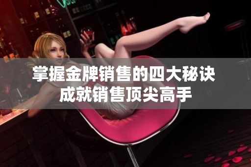 掌握金牌销售的四大秘诀 成就销售顶尖高手