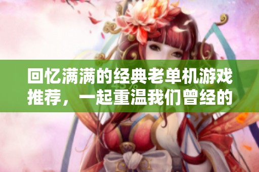 回忆满满的经典老单机游戏推荐，一起重温我们曾经的欢乐时光TOP榜单