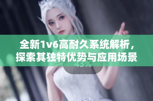 全新1v6高耐久系统解析，探索其独特优势与应用场景