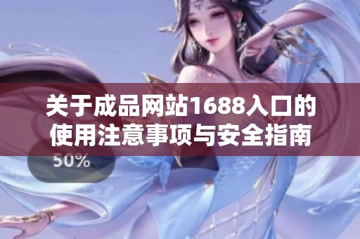 关于成品网站1688入口的使用注意事项与安全指南