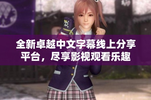 全新卓越中文字幕线上分享平台，尽享影视观看乐趣