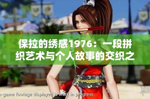 保拉的绣感1976：一段拼织艺术与个人故事的交织之旅