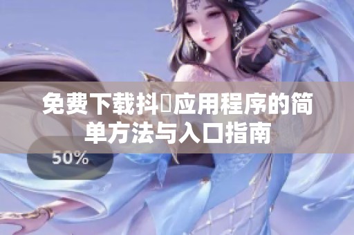 免费下载抖抈应用程序的简单方法与入口指南