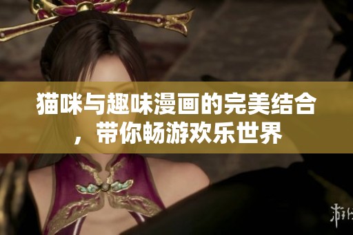 猫咪与趣味漫画的完美结合，带你畅游欢乐世界