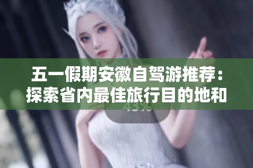 五一假期安徽自驾游推荐：探索省内最佳旅行目的地和风景名胜