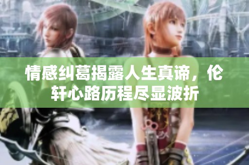 情感纠葛揭露人生真谛，伦轩心路历程尽显波折