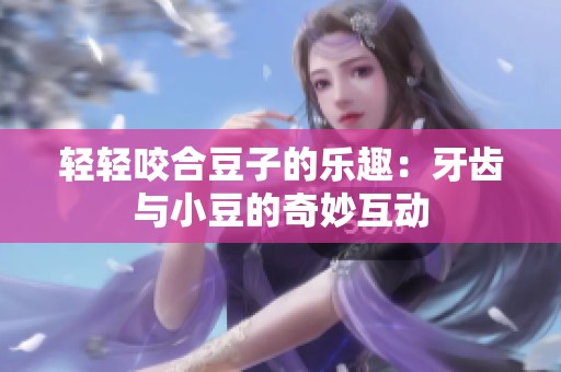 轻轻咬合豆子的乐趣：牙齿与小豆的奇妙互动