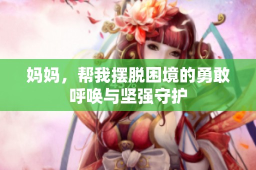 妈妈，帮我摆脱困境的勇敢呼唤与坚强守护