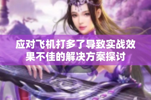 应对飞机打多了导致实战效果不佳的解决方案探讨