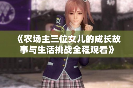 《农场主三位女儿的成长故事与生活挑战全程观看》