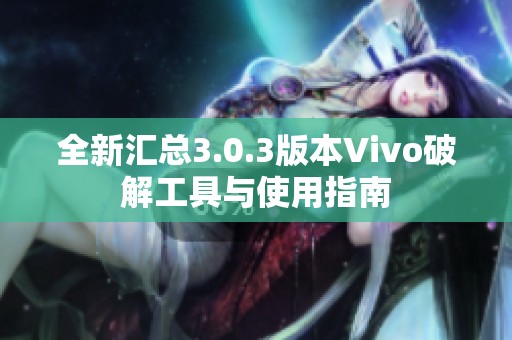 全新汇总3.0.3版本Vivo破解工具与使用指南