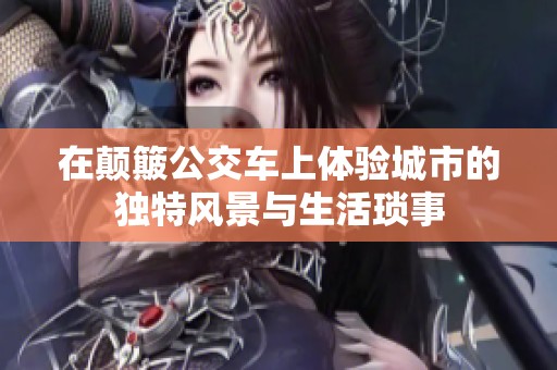 在颠簸公交车上体验城市的独特风景与生活琐事