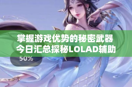掌握游戏优势的秘密武器 今日汇总探秘LOLAD辅助小工具的奇妙之旅