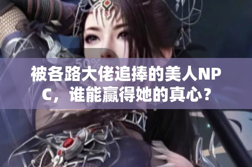 被各路大佬追捧的美人NPC，谁能赢得她的真心？