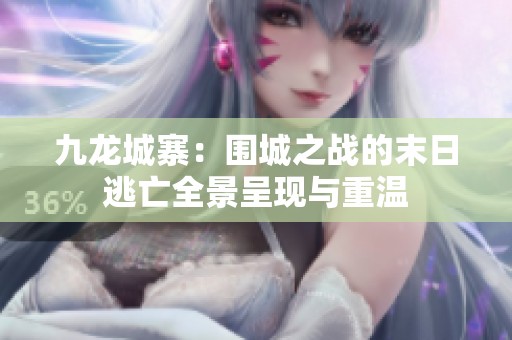 九龙城寨：围城之战的末日逃亡全景呈现与重温
