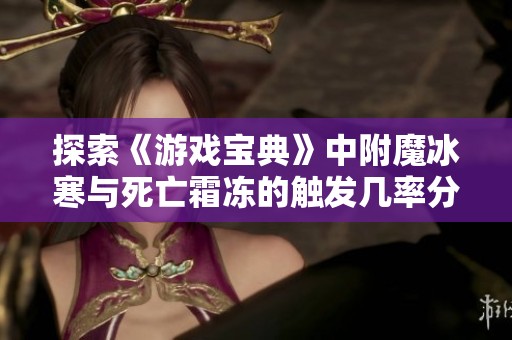 探索《游戏宝典》中附魔冰寒与死亡霜冻的触发几率分析与实用技巧