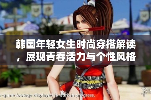 韩国年轻女生时尚穿搭解读，展现青春活力与个性风格
