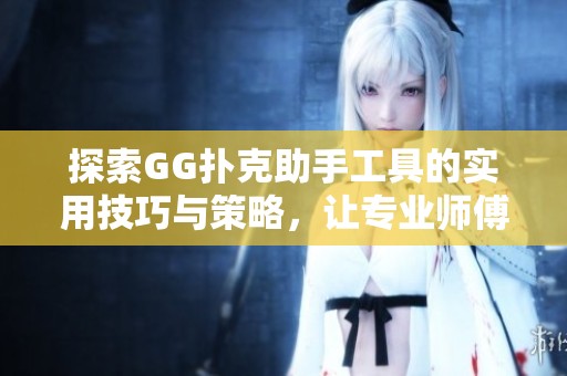 探索GG扑克助手工具的实用技巧与策略，让专业师傅带你全面解析使用方法！