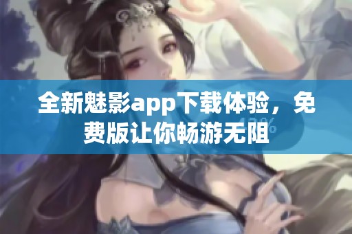 全新魅影app下载体验，免费版让你畅游无阻