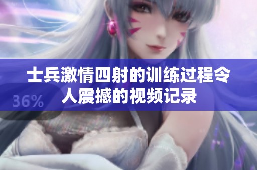 士兵激情四射的训练过程令人震撼的视频记录