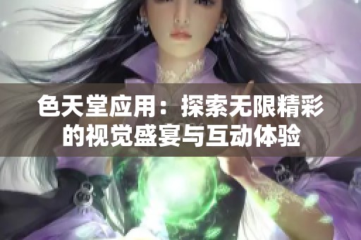 色天堂应用：探索无限精彩的视觉盛宴与互动体验