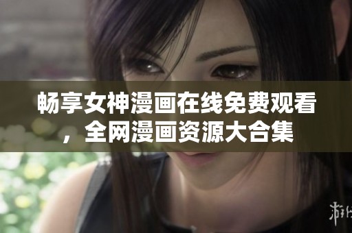 畅享女神漫画在线免费观看，全网漫画资源大合集